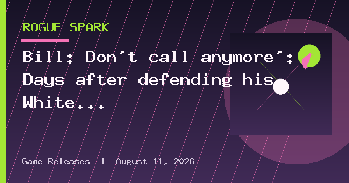 Bill: Don’t call anymore’: Days after defending his White House dinner, Bill