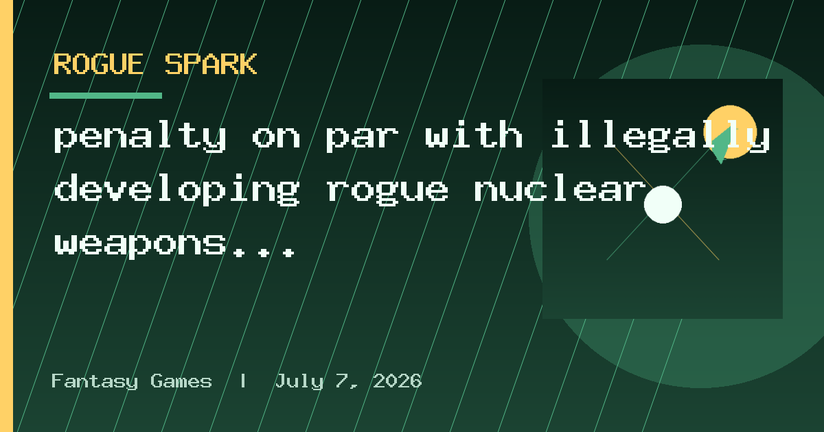 penalty on par with illegally developing rogue nuclear weapons